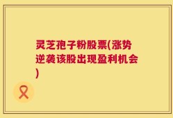 灵芝孢子粉股票(涨势逆袭该股出现盈利机会)