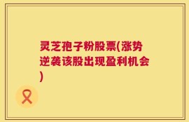 灵芝孢子粉股票(涨势逆袭该股出现盈利机会)