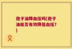 孢子油降血压吗(孢子油能否有效降低血压？)