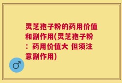 灵芝孢子粉的药用价值和副作用(灵芝孢子粉：药用价值大 但须注意副作用)