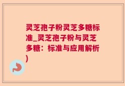 灵芝孢子粉灵芝多糖标准_灵芝孢子粉与灵芝多糖：标准与应用解析)