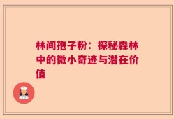 林间孢子粉：探秘森林中的微小奇迹与潜在价值