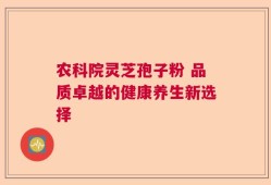 农科院灵芝孢子粉 品质卓越的健康养生新选择