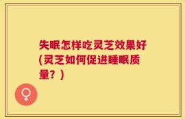 失眠怎样吃灵芝效果好(灵芝如何促进睡眠质量？)