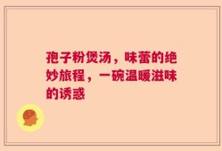 孢子粉煲汤，味蕾的绝妙旅程，一碗温暖滋味的诱惑