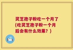 灵芝孢子粉吃一个月了(吃灵芝孢子粉一个月后会有什么效果？)