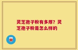 灵芝孢子粉有多厚？灵芝孢子粉是怎么样的