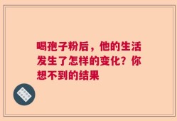 喝孢子粉后，他的生活发生了怎样的变化？你想不到的结果