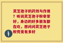 灵芝孢子的药效与作用？听说灵芝孢子粉非常好，身边的好多朋友都在吃，想问问灵芝孢子粉究竟有多好