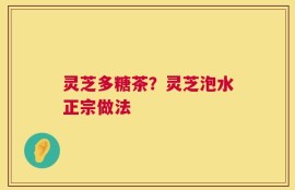 灵芝多糖茶？灵芝泡水正宗做法