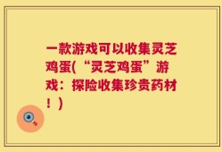 一款游戏可以收集灵芝鸡蛋(“灵芝鸡蛋”游戏：探险收集珍贵药材！)