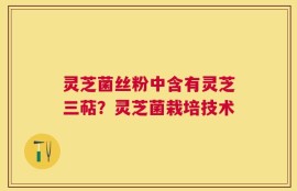 灵芝菌丝粉中含有灵芝三萜？灵芝菌栽培技术