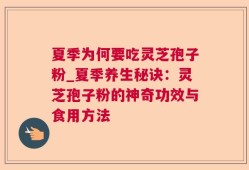 夏季为何要吃灵芝孢子粉_夏季养生秘诀：灵芝孢子粉的神奇功效与食用方法