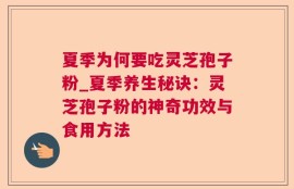 夏季为何要吃灵芝孢子粉_夏季养生秘诀：灵芝孢子粉的神奇功效与食用方法