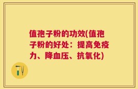 值孢子粉的功效(值孢子粉的好处：提高免疫力、降血压、抗氧化)