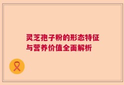 灵芝孢子粉的形态特征与营养价值全面解析