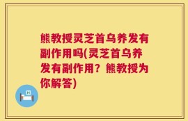 熊教授灵芝首乌养发有副作用吗(灵芝首乌养发有副作用？熊教授为你解答)