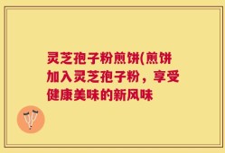 灵芝孢子粉煎饼(煎饼加入灵芝孢子粉，享受健康美味的新风味