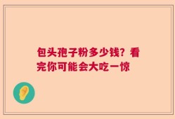 包头孢子粉多少钱？看完你可能会大吃一惊