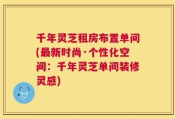 千年灵芝租房布置单间(最新时尚·个性化空间：千年灵芝单间装修灵感)