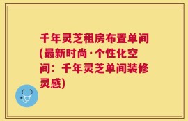 千年灵芝租房布置单间(最新时尚·个性化空间：千年灵芝单间装修灵感)