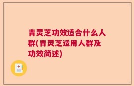青灵芝功效适合什么人群(青灵芝适用人群及功效简述)