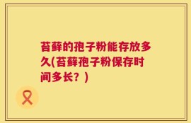 苔藓的孢子粉能存放多久(苔藓孢子粉保存时间多长？)