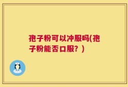 孢子粉可以冲服吗(孢子粉能否口服？)