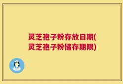 灵芝孢子粉存放日期(灵芝孢子粉储存期限)