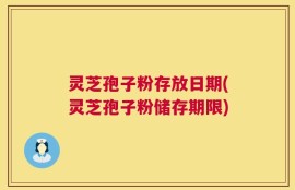 灵芝孢子粉存放日期(灵芝孢子粉储存期限)