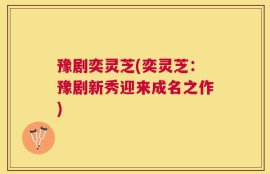 豫剧奕灵芝(奕灵芝：豫剧新秀迎来成名之作)