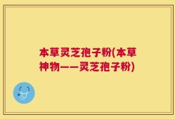 本草灵芝孢子粉(本草神物——灵芝孢子粉)