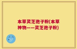 本草灵芝孢子粉(本草神物——灵芝孢子粉)