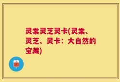灵棠灵芝灵卡(灵棠、灵芝、灵卡：大自然的宝藏)