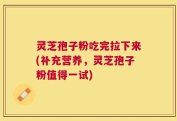 灵芝孢子粉吃完拉下来(补充营养，灵芝孢子粉值得一试)