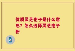 优质灵芝孢子是什么意思？怎么选择灵芝孢子粉