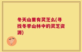 冬天山里有灵芝么(寻找冬季山林中的灵芝资源)