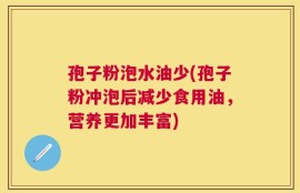 孢子粉泡水油少(孢子粉冲泡后减少食用油，营养更加丰富)