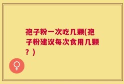 孢子粉一次吃几颗(孢子粉建议每次食用几颗？)