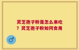 灵芝孢子粉是怎么来吃？灵芝孢子粉如何食用