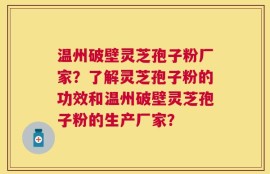 温州破壁灵芝孢子粉厂家？了解灵芝孢子粉的功效和温州破壁灵芝孢子粉的生产厂家？