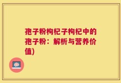 孢子粉枸杞子枸杞中的孢子粉：解析与营养价值)