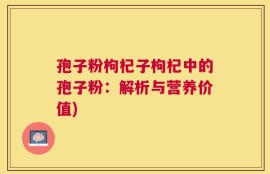 孢子粉枸杞子枸杞中的孢子粉：解析与营养价值)