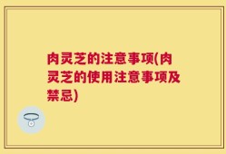 肉灵芝的注意事项(肉灵芝的使用注意事项及禁忌)