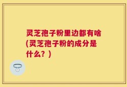 灵芝孢子粉里边都有啥(灵芝孢子粉的成分是什么？)