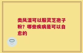 类风湿可以服灵芝孢子粉？哪些疾病是可以自愈的