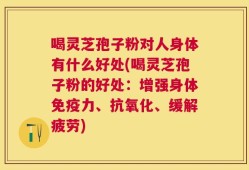 喝灵芝孢子粉对人身体有什么好处(喝灵芝孢子粉的好处：增强身体免疫力、抗氧化、缓解疲劳)