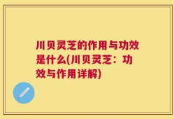 川贝灵芝的作用与功效是什么(川贝灵芝：功效与作用详解)