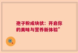 孢子粉成块状：开启你的美味与营养新体验”