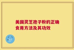 美国灵芝孢子粉的正确食用方法及其功效
